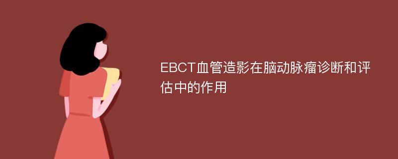 EBCT血管造影在脑动脉瘤诊断和评估中的作用