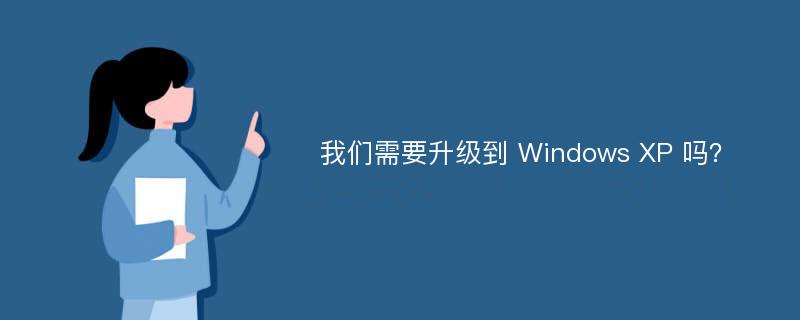 我们需要升级到 Windows XP 吗？