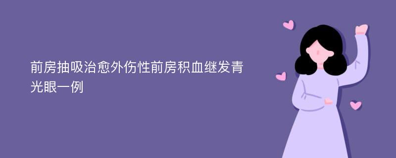 前房抽吸治愈外伤性前房积血继发青光眼一例