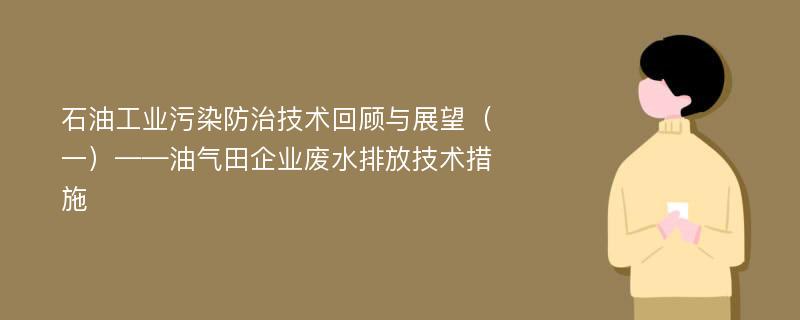 石油工业污染防治技术回顾与展望（一）——油气田企业废水排放技术措施