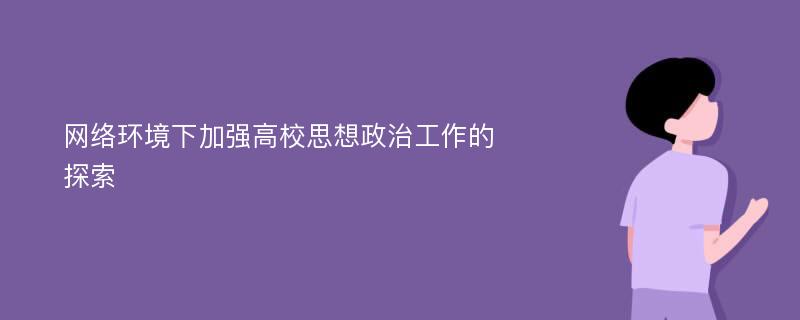 网络环境下加强高校思想政治工作的探索