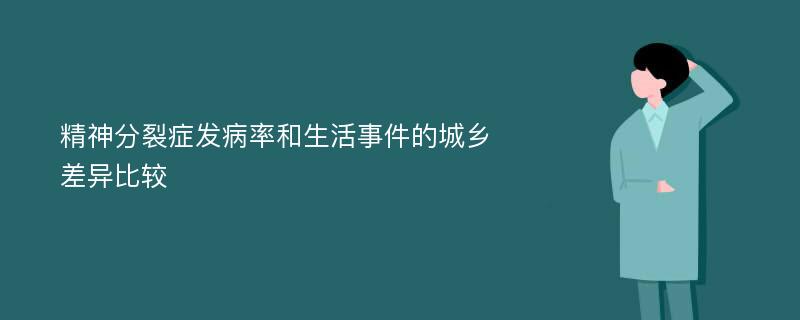 精神分裂症发病率和生活事件的城乡差异比较