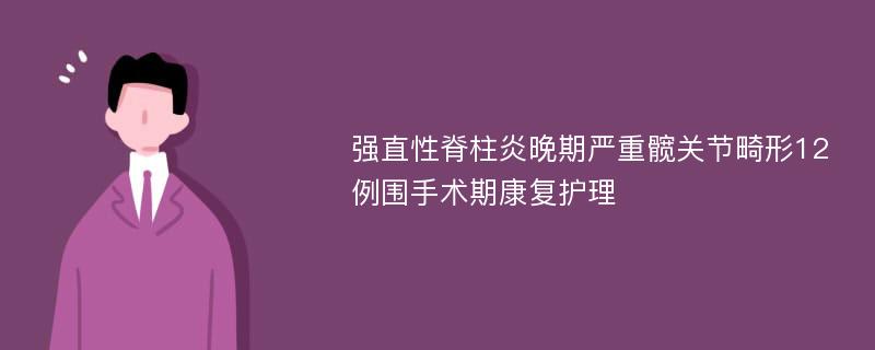 强直性脊柱炎晚期严重髋关节畸形12例围手术期康复护理