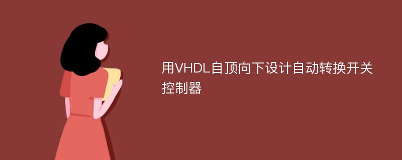 用VHDL自顶向下设计自动转换开关控制器