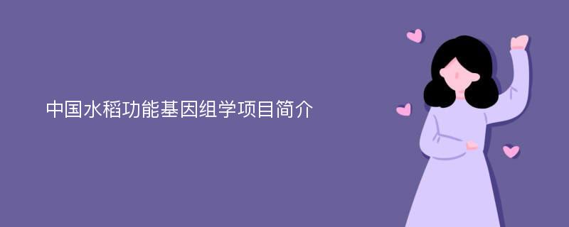 中国水稻功能基因组学项目简介