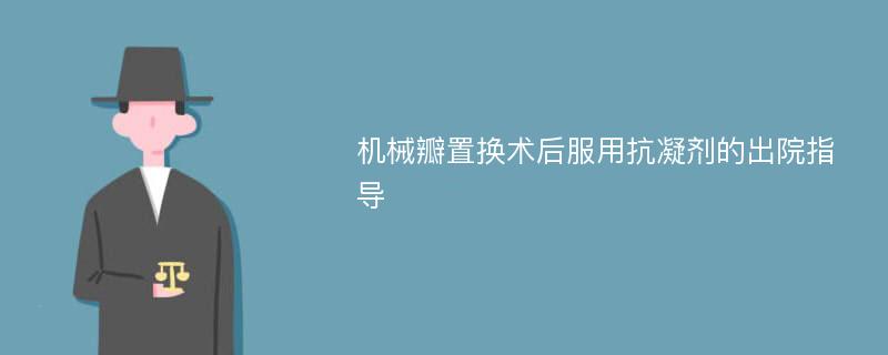 机械瓣置换术后服用抗凝剂的出院指导