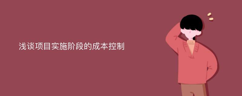 浅谈项目实施阶段的成本控制