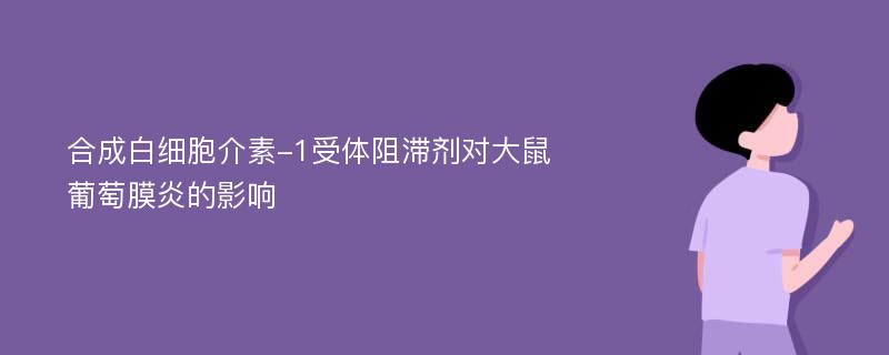 合成白细胞介素-1受体阻滞剂对大鼠葡萄膜炎的影响