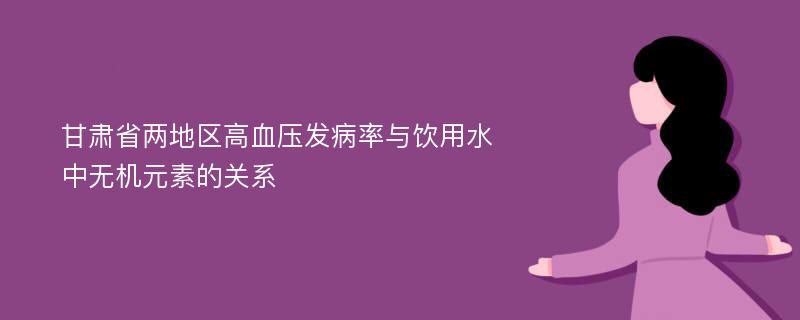 甘肃省两地区高血压发病率与饮用水中无机元素的关系