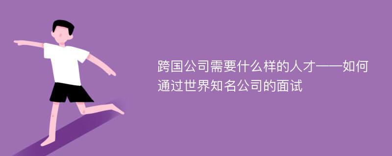 跨国公司需要什么样的人才——如何通过世界知名公司的面试