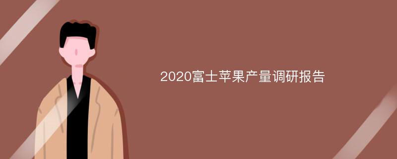 2020富士苹果产量调研报告