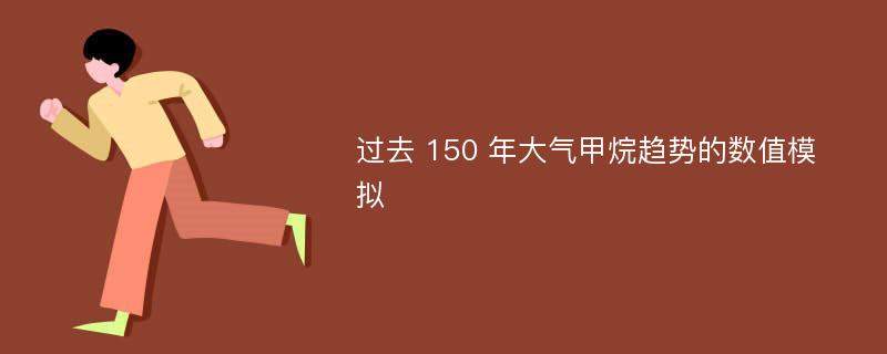 过去 150 年大气甲烷趋势的数值模拟