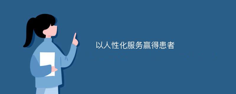 以人性化服务赢得患者