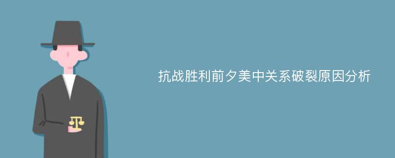 抗战胜利前夕美中关系破裂原因分析