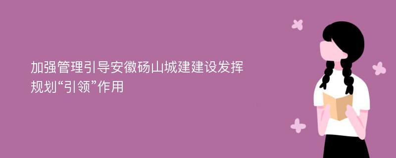 加强管理引导安徽砀山城建建设发挥规划“引领”作用