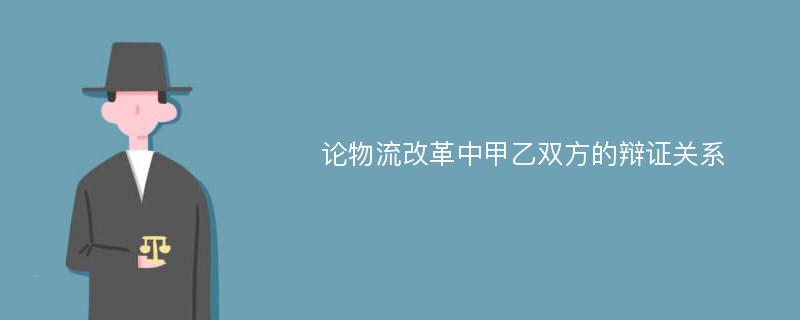 论物流改革中甲乙双方的辩证关系