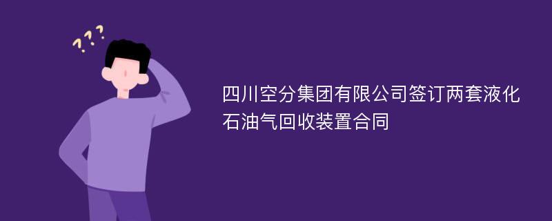 四川空分集团有限公司签订两套液化石油气回收装置合同