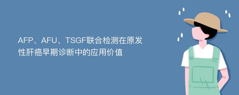 AFP、AFU、TSGF联合检测在原发性肝癌早期诊断中的应用价值