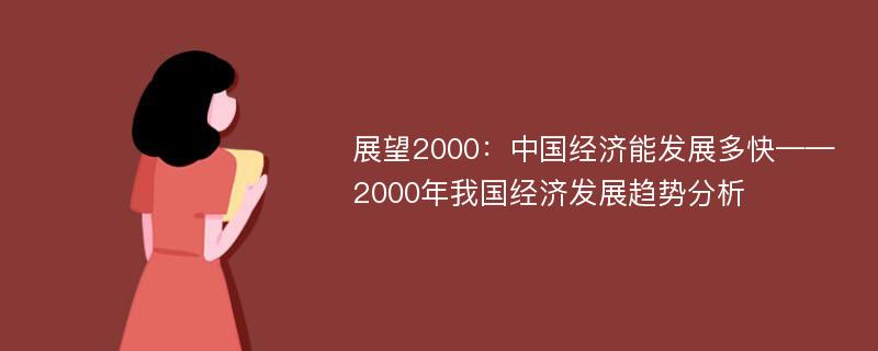 展望2000：中国经济能发展多快——2000年我国经济发展趋势分析