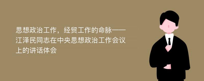 思想政治工作，经贸工作的命脉——江泽民同志在中央思想政治工作会议上的讲话体会