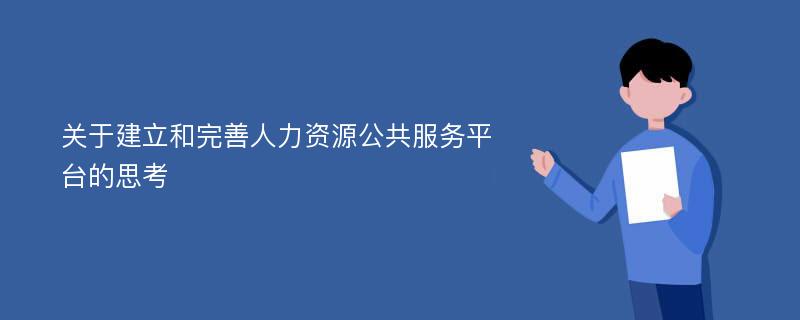 关于建立和完善人力资源公共服务平台的思考