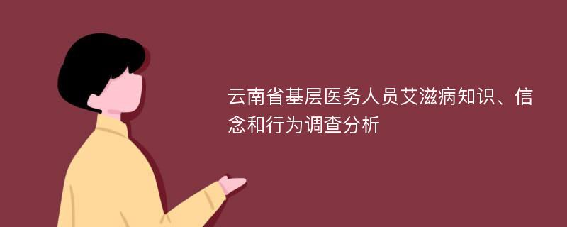 云南省基层医务人员艾滋病知识、信念和行为调查分析