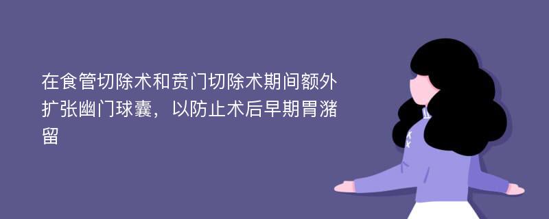 在食管切除术和贲门切除术期间额外扩张幽门球囊，以防止术后早期胃潴留