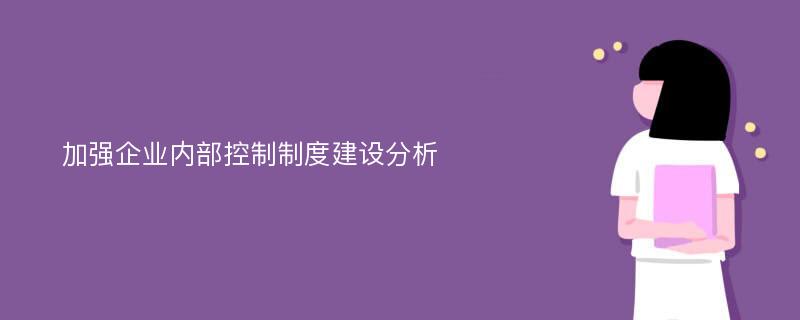 加强企业内部控制制度建设分析