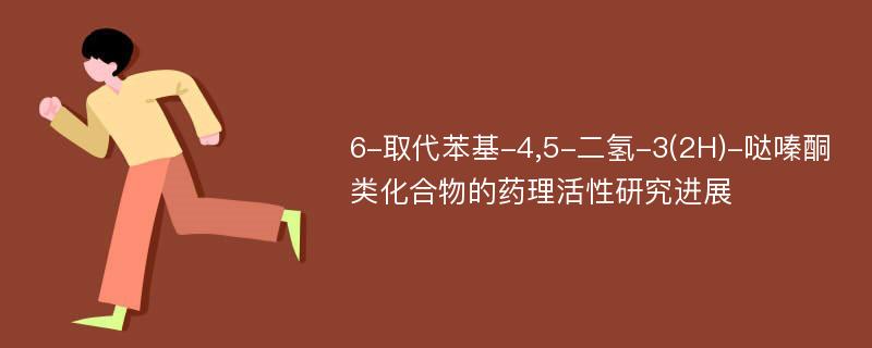 6-取代苯基-4,5-二氢-3(2H)-哒嗪酮类化合物的药理活性研究进展