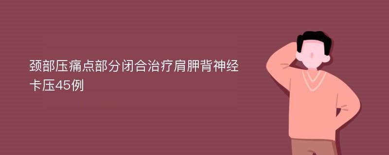 颈部压痛点部分闭合治疗肩胛背神经卡压45例