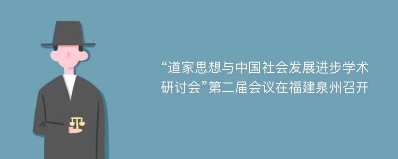 “道家思想与中国社会发展进步学术研讨会”第二届会议在福建泉州召开