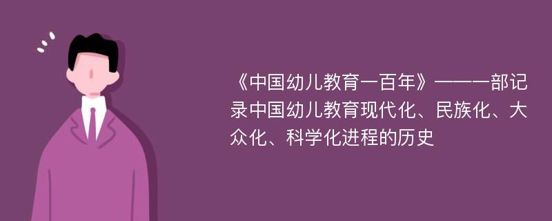 《中国幼儿教育一百年》——一部记录中国幼儿教育现代化、民族化、大众化、科学化进程的历史