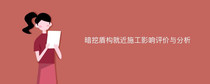 暗挖盾构就近施工影响评价与分析