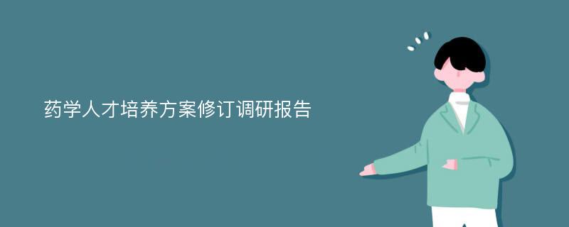 药学人才培养方案修订调研报告