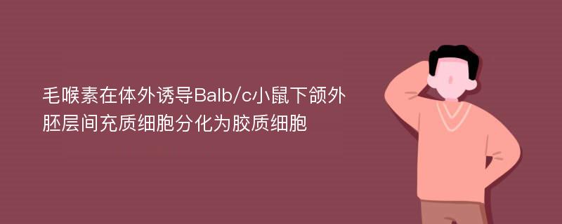 毛喉素在体外诱导Balb/c小鼠下颌外胚层间充质细胞分化为胶质细胞