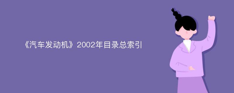 《汽车发动机》2002年目录总索引