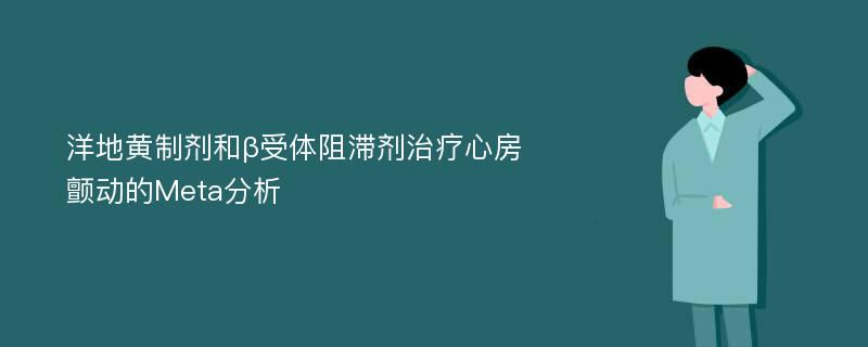 洋地黄制剂和β受体阻滞剂治疗心房颤动的Meta分析