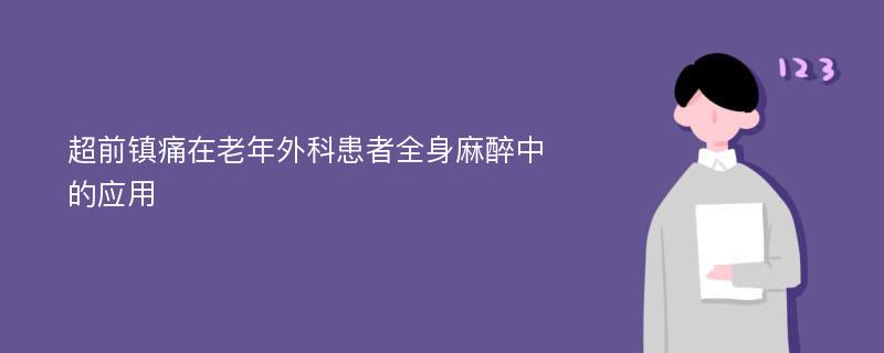 超前镇痛在老年外科患者全身麻醉中的应用