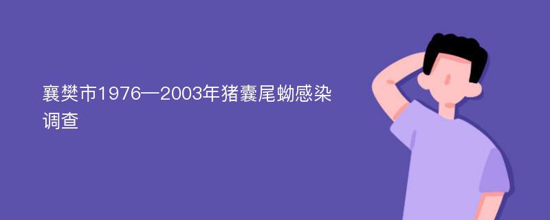 襄樊市1976—2003年猪囊尾蚴感染调查