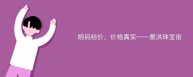 明码标价，价格真实——景洪珠宝街