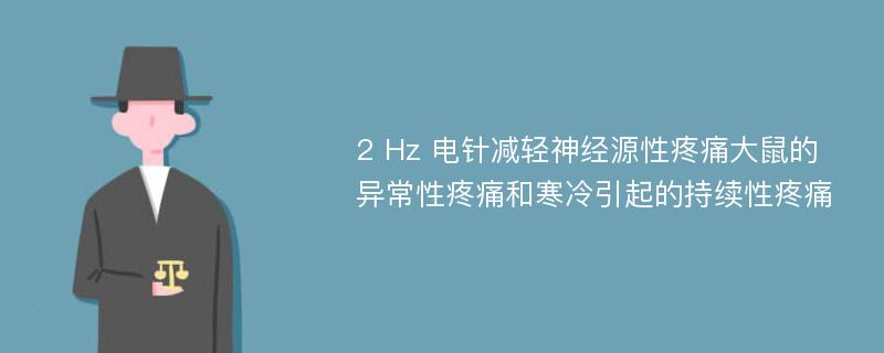 2 Hz 电针减轻神经源性疼痛大鼠的异常性疼痛和寒冷引起的持续性疼痛