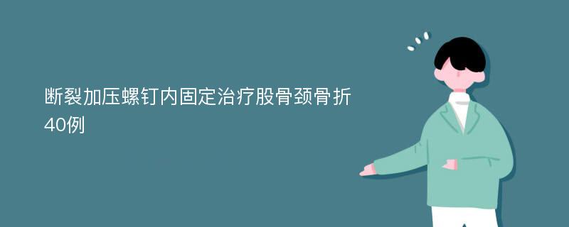 断裂加压螺钉内固定治疗股骨颈骨折40例