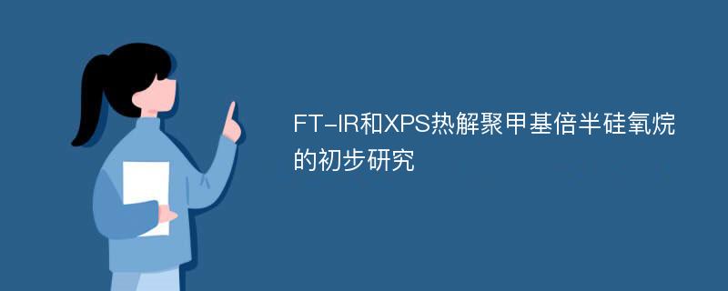 FT-IR和XPS热解聚甲基倍半硅氧烷的初步研究