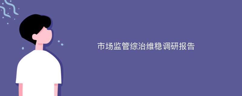 市场监管综治维稳调研报告