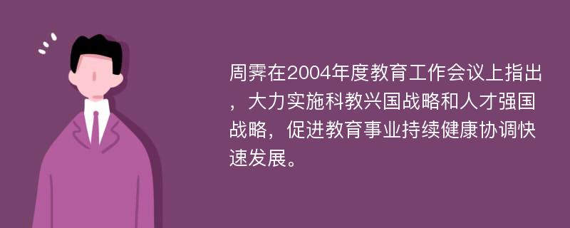 周霁在2004年度教育工作会议上指出，大力实施科教兴国战略和人才强国战略，促进教育事业持续健康协调快速发展。