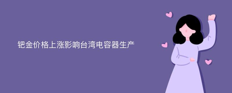 钯金价格上涨影响台湾电容器生产