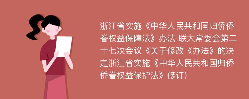 浙江省实施《中华人民共和国归侨侨眷权益保障法》办法 联大常委会第二十七次会议《关于修改《办法》的决定浙江省实施《中华人民共和国归侨侨眷权益保护法》修订）