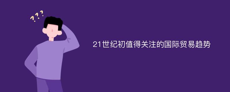 21世纪初值得关注的国际贸易趋势