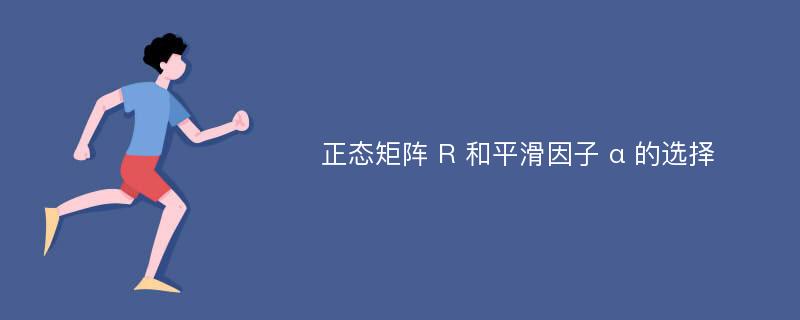 正态矩阵 R 和平滑因子 α 的选择