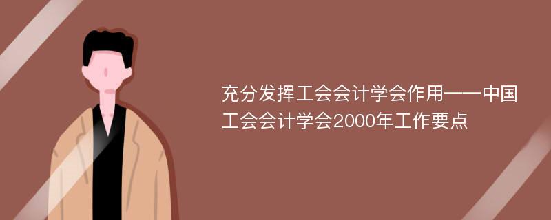 充分发挥工会会计学会作用——中国工会会计学会2000年工作要点